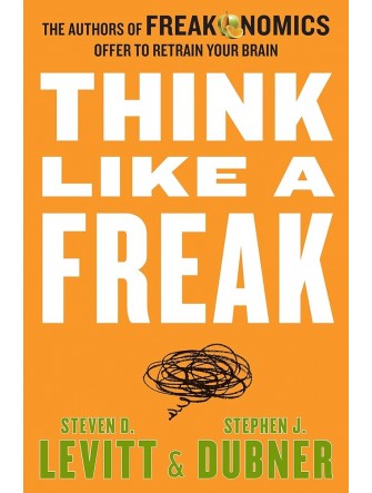 Think Like a Freak: The Authors of Freakonomics Offer to Retrain Your Brain