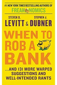 When to Rob a Bank: ...and 131 More Warped Suggestions and Well-Intended Rants
