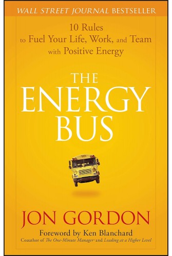 The Energy Bus: 10 Rules to Fuel Your Life, Work, and Team with Positive Energy